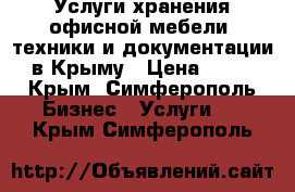 Услуги хранения офисной мебели, техники и документации в Крыму › Цена ­ 25 - Крым, Симферополь Бизнес » Услуги   . Крым,Симферополь
